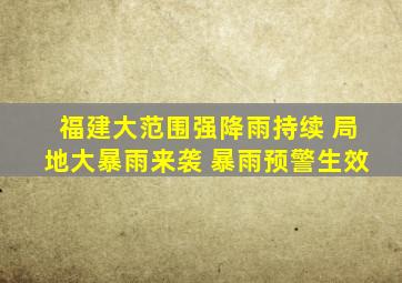 福建大范围强降雨持续 局地大暴雨来袭 暴雨预警生效